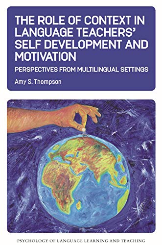 The Role of Context in Language Teachers' Self Development and Motivation: Perspectives from Multilingual Settings (Psychology of Language Learning and Teaching, 13)