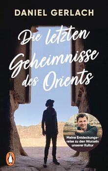 Die letzten Geheimnisse des Orients: Meine Entdeckungsreise zu den Wurzeln unserer Kultur - Mit zahlreichen Fotos und einer Karte des alten Orients