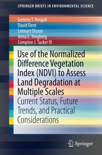 Use of the Normalized Difference Vegetation Index (NDVI) to Assess Land Degradation at Multiple Scales: Current Status, Future Trends, and Practical ... (SpringerBriefs in Environmental Science)