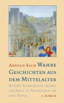 Wahre Geschichten aus dem Mittelalter: Kleine Schicksale selbst erzählt in Schreiben an den Papst