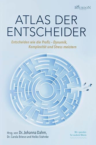 Atlas der Entscheider: Entscheiden wie die Profis – Dynamik, Komplexität und Stress meistern