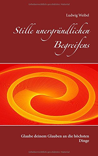 Stille unergründlichen Begreifens: Glaube deinem Glauben an die höchsten Dinge