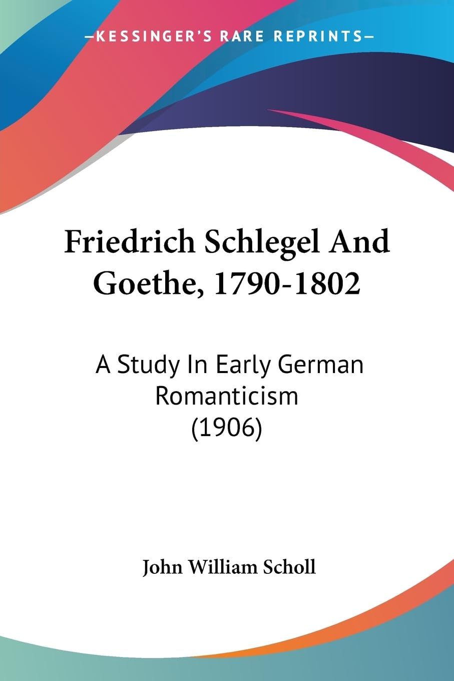 Friedrich Schlegel And Goethe, 1790-1802: A Study In Early German Romanticism (1906)