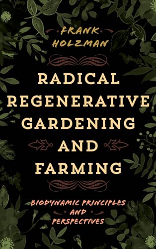 Frank Holzman Radical Regenerative Gardening And Farming, Biodynamic Principles And Perspectives