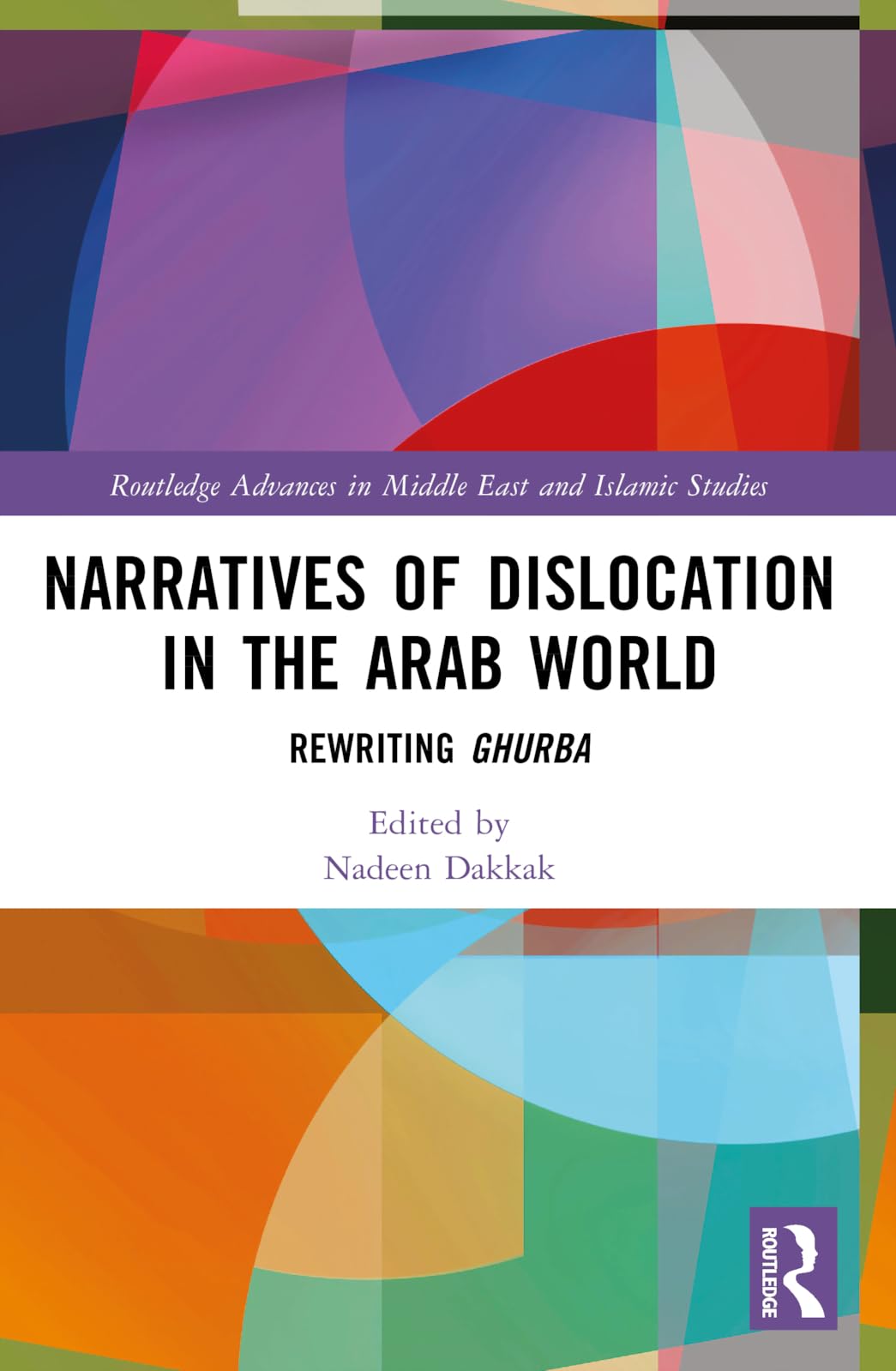 Narratives of Dislocation in the Arab World: Rewriting Ghurba (Routledge Advances in Middle East and Islamic Studies)