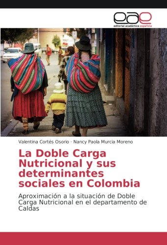 La Doble Carga Nutricional y sus determinantes sociales en Colombia: Aproximación a la situación de Doble Carga Nutricional en el departamento de Caldas
