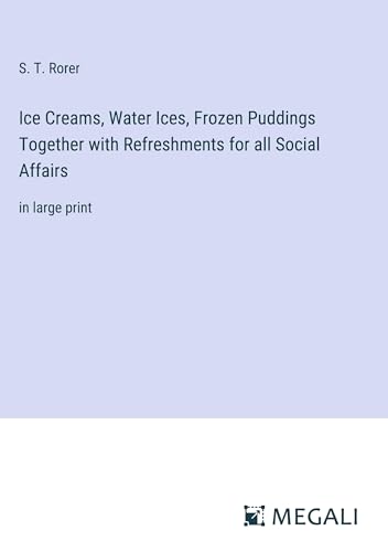 Ice Creams, Water Ices, Frozen Puddings Together with Refreshments for all Social Affairs: in large print