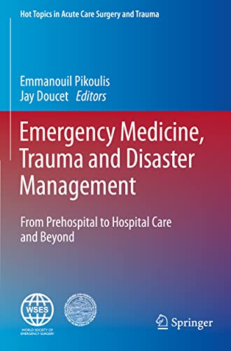 Emergency Medicine, Trauma and Disaster Management: From Prehospital to Hospital Care and Beyond (Hot Topics in Acute Care Surgery and Trauma)