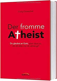 Der fromme Atheist: Du glaubst an Gott, aber lebst so, als ob alles von dir abhängt?