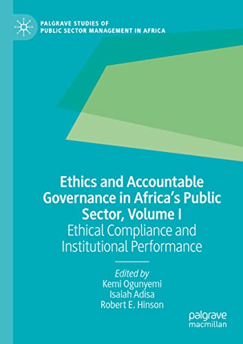 Ethics and Accountable Governance in Africa's Public Sector, Volume I: Ethical Compliance and Institutional Performance (Palgrave Studies of Public Sector Management in Africa)