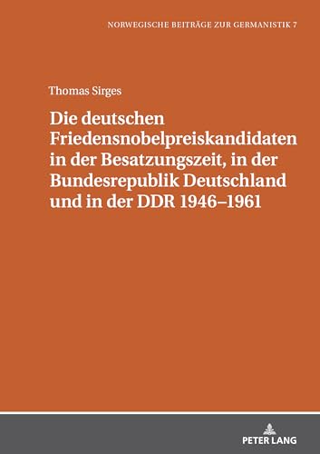 Die deutschen Friedensnobelpreiskandidaten in der Besatzungszeit, in der Bundesrepublik Deutschland und in der DDR 1946–1961 (Norwegische Beiträge zur Germanistik)