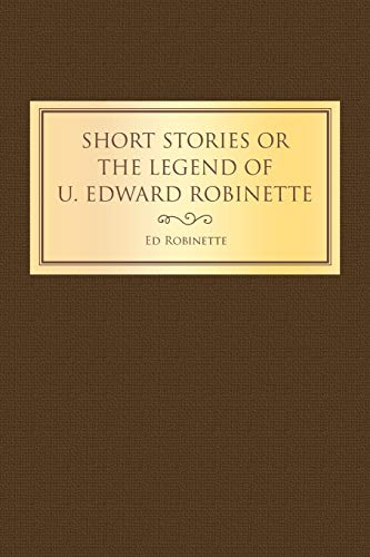 SHORT STORIES OR THE LEGEND OF U. EDWARD ROBINETTE