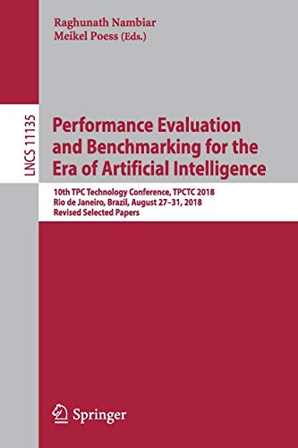 Performance Evaluation and Benchmarking for the Era of Artificial Intelligence: 10th TPC Technology Conference, TPCTC 2018, Rio de Janeiro, Brazil, ... Notes in Computer Science, Band 11135)