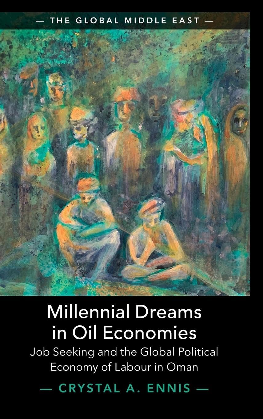 Ennis, Crystal A. Millennial Dreams In Oil Economies, Job Seeking And The Global Political Economy Of Labour In Oman (Global Middle East, 29)