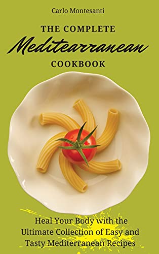 The Complete Mediterranean Cookbook: Heal your body with the ultimate collection of easy and tasty Mediterranean recipes