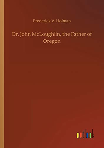 Dr. John McLoughlin, the Father of Oregon