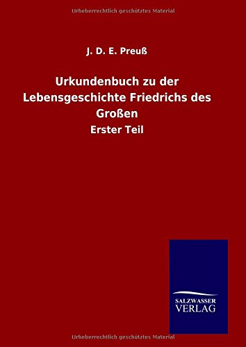 Urkundenbuch zu der Lebensgeschichte Friedrichs des Großen: Erster Teil