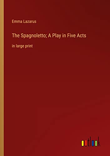 The Spagnoletto; A Play in Five Acts: in large print