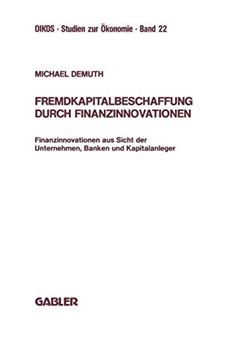 Fremdkapitalbeschaffung durch Finanzinnovationen: Finanzinnovationen aus Sicht der Unternehmen, Banken und Kapitalanleger (Oikos Studien zur Ökonomie)