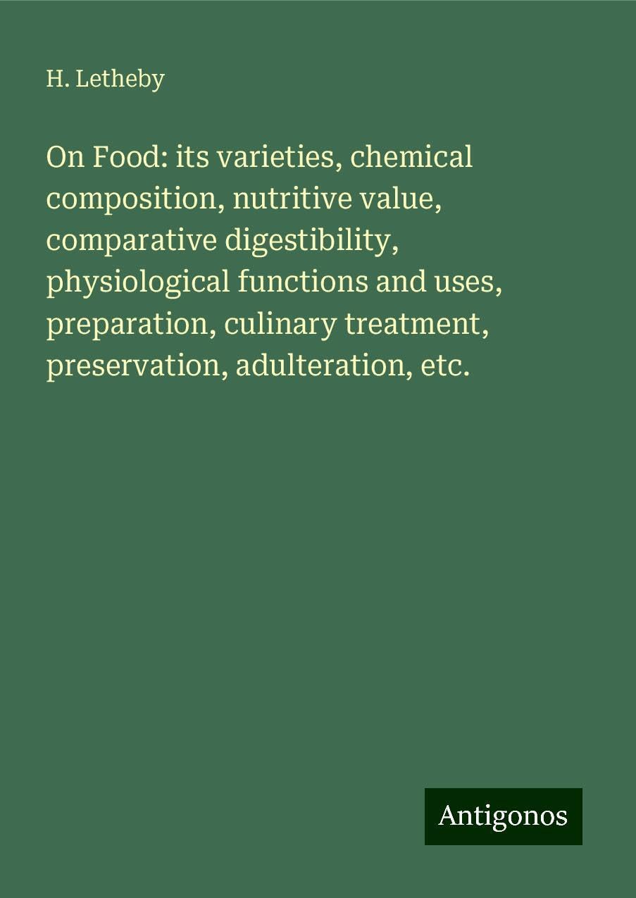 On Food: its varieties, chemical composition, nutritive value, comparative digestibility, physiological functions and uses, preparation, culinary treatment, preservation, adulteration, etc.