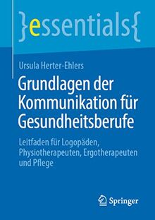 Grundlagen der Kommunikation für Gesundheitsberufe: Leitfaden für Logopäden, Physiotherapeuten, Ergotherapeuten und Pflege (essentials)