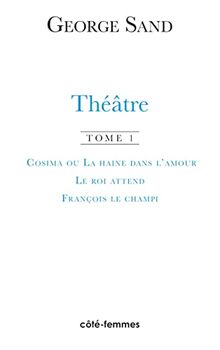 Théâtre. Vol. 1. Cosima ou La haine dans l'amour : 1840. Le roi attend : 1848. François le Champi : 1849