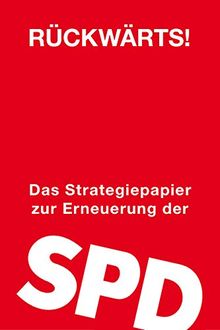 Rückwärts!: Das Strategiepapier zur Erneuerung der SPD