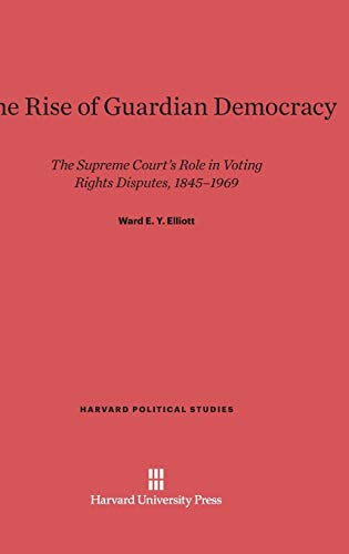 The Rise of Guardian Democracy: The Supreme Court's Role in Voting Rights Disputes, 1845-1969 (Harvard Political Studies, Band 13)