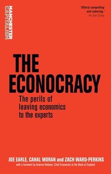 The Econocracy: The Perils of Leaving Economics to the Experts (Manchester Capitalism Mup)