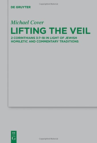 Lifting the Veil: 2 Corinthians 3:7-18 in Light of Jewish Homiletic and Commentary Traditions (Beihefte zur Zeitschrift für die neutestamentliche Wissenschaft, Band 210)