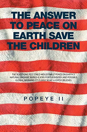 The Answer to Peace on Earth Save the children: THE SOLUTIONS TO 1' CHILD MOLESTING 2' PEACE ON EARTH 3' NATURAL ORGANIC BABIES 4' JOBS FOR EVERYBODY ... WARMING IT'S FUNNY WHAT A GYPSY BELIEVES