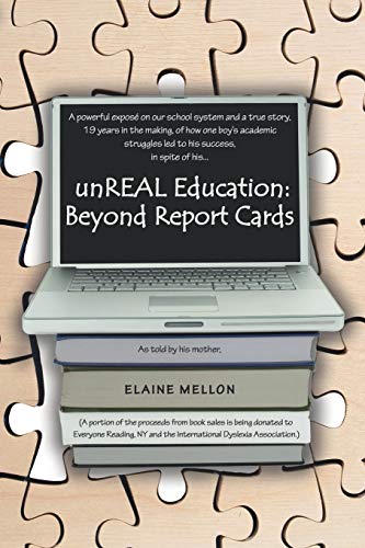 unREAL Education: Beyond Report Cards: A Powerful Expose On Our School System And A True Story, 19 Years In The Making, Of How One Boy's Academic Struggles Led To His Success, In Spite Of His...