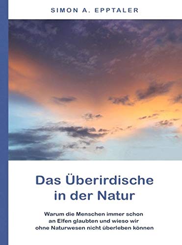 Das Überirdische in der Natur: Warum die Menschen immer schon an Elfen glaubten und wieso wir ohne Naturwesen nicht überleben können