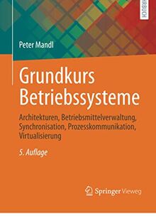 Grundkurs Betriebssysteme: Architekturen, Betriebsmittelverwaltung, Synchronisation, Prozesskommunikation, Virtualisierung