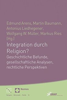 Integration durch Religion?: Geschichtliche Befunde, gesellschaftliche Analysen, rechtliche Perspektiven (Religion Wirtschaft Politik) (ZRWP Religion - Wirtschaft - Politik)