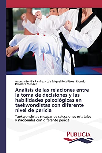 Análisis de las relaciones entre la toma de decisiones y las habilidades psicológicas en taekwondistas con diferente nivel de pericia: Taekwondistas ... estatales y nacionales con diferente pericia