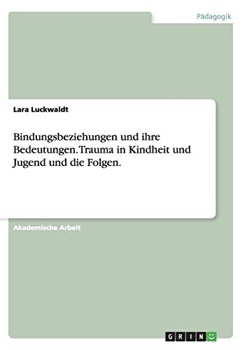 Bindungsbeziehungen und ihre Bedeutungen. Trauma in Kindheit und Jugend und die Folgen.