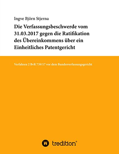 Die Verfassungsbeschwerde vom 31.03.2017 gegen die Ratifikation des Übereinkommens über ein Einheitliches Patentgericht: Verfahren 2 BvR 739/17 vor dem Bundesverfassungsgericht