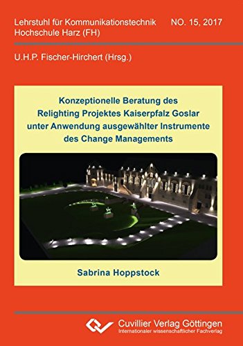 Konzeptionelle Beratung des Relighting Projektes Kaiserpfalz Goslar unter Anwendung ausgewählter Instrumente des Change Managements (Lehrstuhl für Kommunikationstechnik Hochschule Harz (FH))