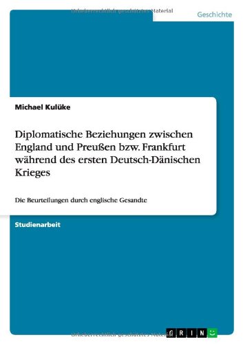 Diplomatische Beziehungen zwischen England und Preußen bzw. Frankfurt während des ersten Deutsch-Dänischen Krieges: Die Beurteilungen durch englische Gesandte