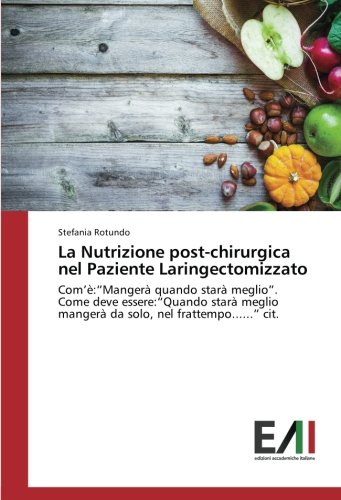 La Nutrizione post-chirurgica nel Paziente Laringectomizzato: Com’è:“Mangerà quando starà meglio”. Come deve essere:“Quando starà meglio mangerà da solo, nel frattempo......” cit.