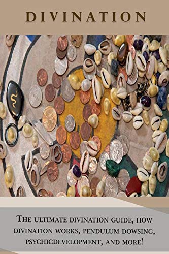 Divination: The ultimate divination guide, how divination works, pendulum dowsing, psychic development, and more!