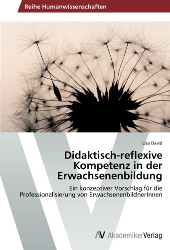 Didaktisch-reflexive Kompetenz in der Erwachsenenbildung: Ein konzeptiver Vorschlag für die Professionalisierung von ErwachsenenbildnerInnen