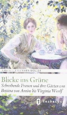 Blicke ins Grüne: Schreibende Frauen und ihre Gärten von Bettina von Arnim bis Virginia Woolf