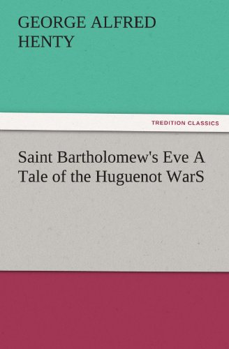Saint Bartholomew's Eve A Tale of the Huguenot WarS (TREDITION CLASSICS)