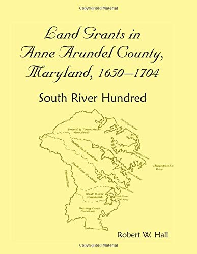 Land Grants in Anne Arundel County, Maryland, 1650-1704: South River Hundred