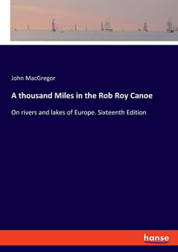A thousand Miles in the Rob Roy Canoe: On rivers and lakes of Europe. Sixteenth Edition