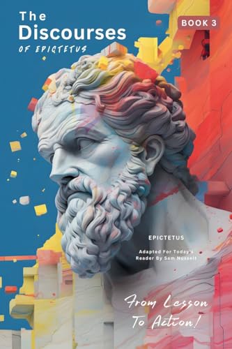 The Discourses of Epictetus (Book 3) – From Lesson To Action!: Adapted For Today's Reader | Bringing Stoic Philosophy to the Present (Epictetus' ... - From Lesson to Action! Bringing Stoic)