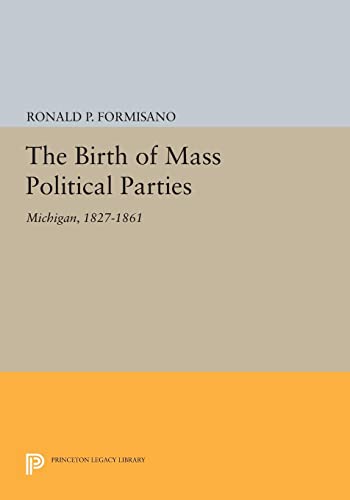 The Birth of Mass Political Parties: Michigan, 1827-1861 (Princeton Legacy Library)