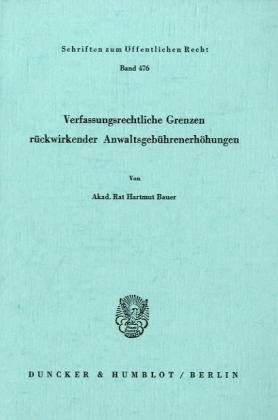 Verfassungsrechtliche Grenzen rückwirkender Anwaltsgebührenerhöhungen. (Schriften Zum Offentlichen Recht, 476)